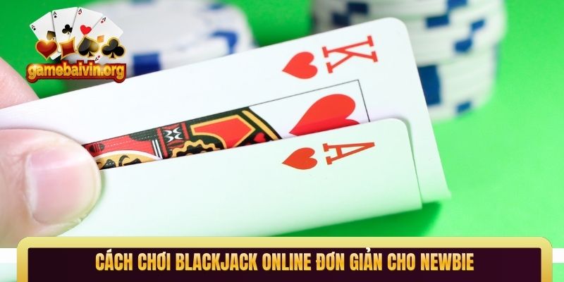 Cách chơi Blackjack online đơn giản cho newbie
