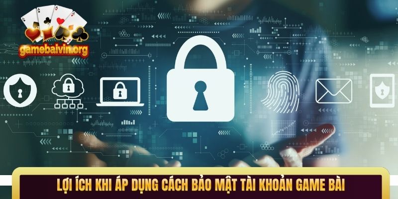 Lợi ích khi áp dụng cách bảo mật tài khoản game bài