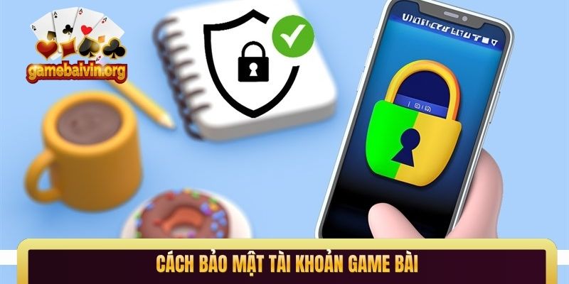 cách bảo mật tài khoản game bài