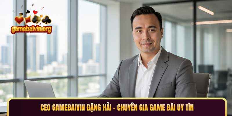 CEO GAMEBAIVIN Đặng Hải - Chuyên gia game bài uy tín.