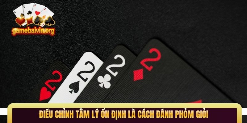 Điều chỉnh tâm lý ổn định là cách đánh Phỏm giỏi 