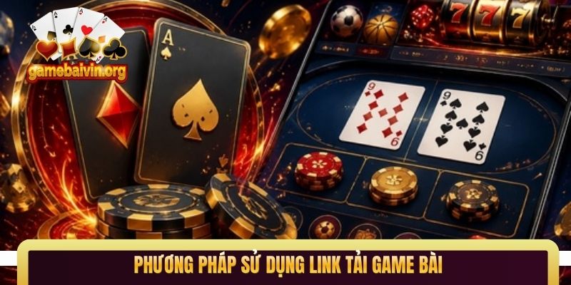 Phương pháp sử dụng link tải game bài