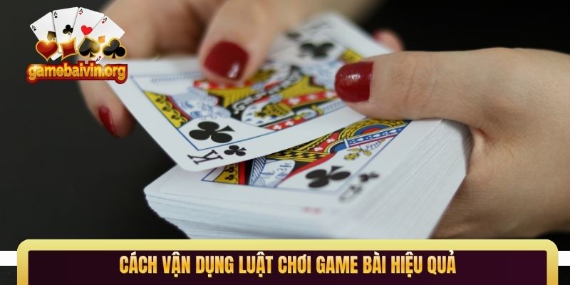 Cách vận dụng luật chơi game bài hiệu quả
