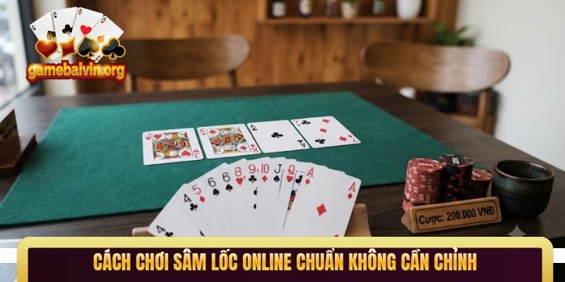 Cách chơi Sâm Lốc online chuẩn không cần chỉnh