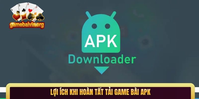 Lợi ích khi hoàn tất tải game bài APK