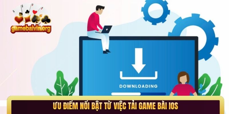 Ưu điểm nổi bật từ việc tải game bài iOS