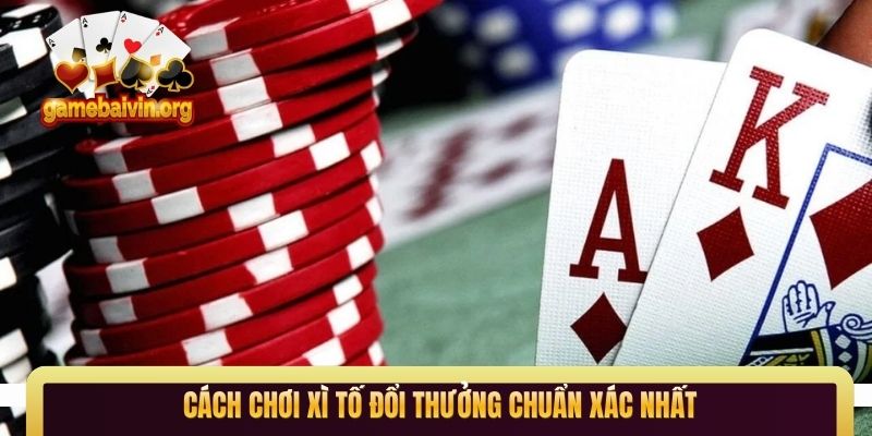 Cách chơi xì tố đổi thưởng chuẩn xác nhất
