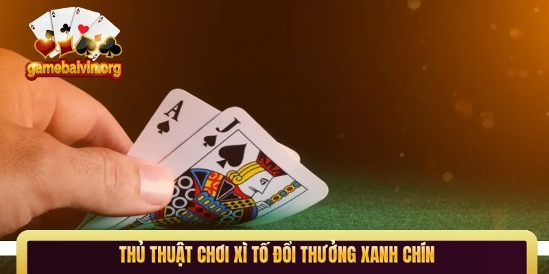 Thủ thuật chơi xì tố đổi thưởng xanh chín